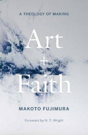 Art And Faith by Makoto Fujimura & N. T. Wright