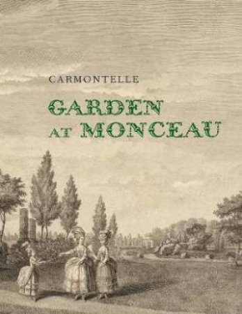 Garden At Monceau by Elizabeth Barlow Carmontelle & Elizabeth Barlow Rogers & Joseph Disponzio & Andrew Ayers & Laurence Chatel de Brancion & Florence Getreau & David L. Hays & Elizabeth Hyde & Susan Taylor-Leduc & Caroli