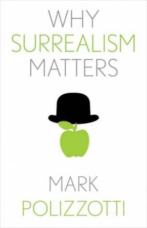 Why Surrealism Matters by Mark Polizzotti