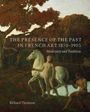 The Presence Of The Past In French Art, 1870-1905 by Richard Thomson