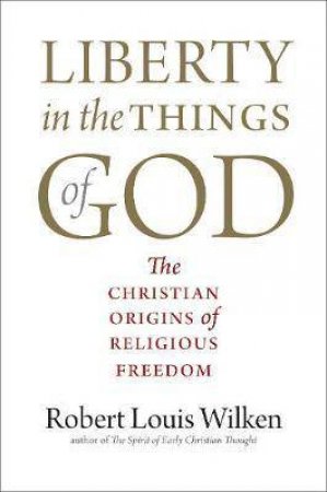 Liberty In The Things Of God by Robert Louis Wilken