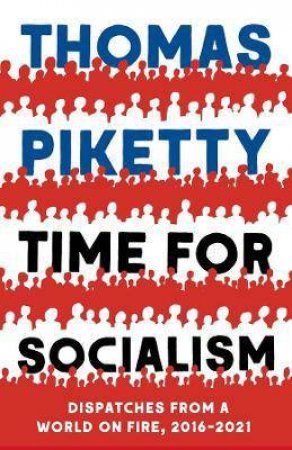 Time For Socialism: Dispatches From A World On Fire, 2016-2021 by Thomas Piketty