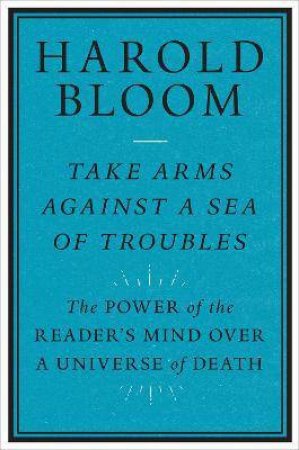 Take Arms Against A Sea Of Troubles by Harold Bloom