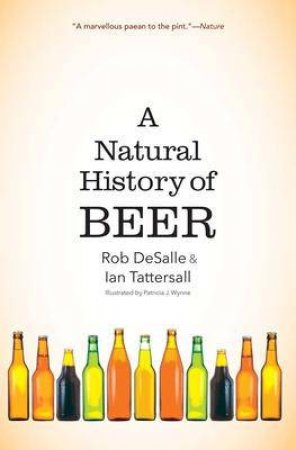 A Natural History Of Beer by Rob DeSalle & Ian Tattersall & Patricia J. Wynne