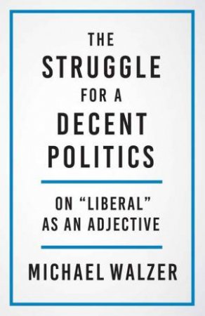 The Struggle for a Decent Politics by Michael Walzer