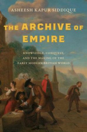 The Archive of Empire by Asheesh Kapur Siddique
