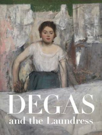 Degas and the Laundress by Britany Salsbury & Aleksandra Bursac & Michelle Foa & Gretchen Schultz & Charles Sowerwine & Richard Thomson & Claire White
