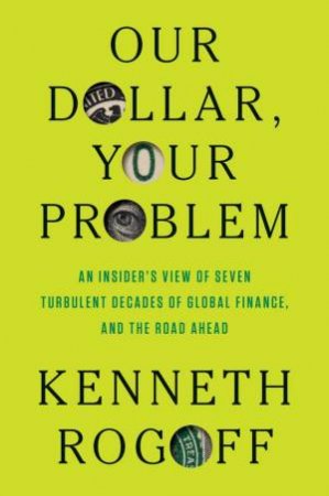 Our Dollar, Your Problem by Kenneth Rogoff