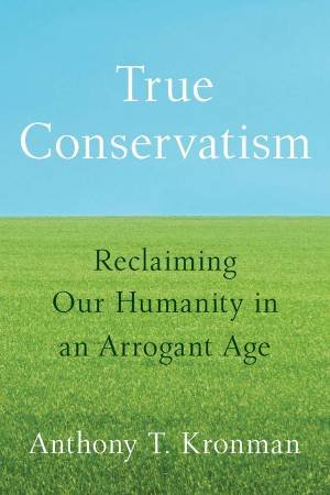 True Conservatism by Anthony T. Kronman