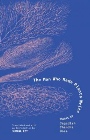 The Man Who Made Plants Write by Jagadish Chandra Bose & Sumana Roy