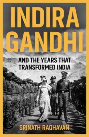 Indira Gandhi and the Years that Transformed India by Srinath Raghavan