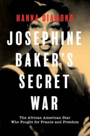Josephine Baker's Secret War by Hanna Diamond