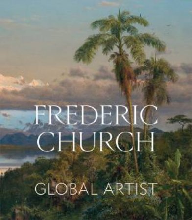 Frederic Church by Tim Barringer & Elizabeth Mankin Kornhauser & Jennifer Raab