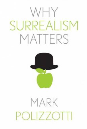 Why Surrealism Matters by Mark Polizzotti