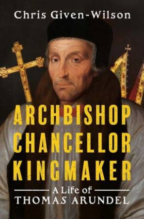 Archbishop, Chancellor, Kingmaker by Chris Given-Wilson
