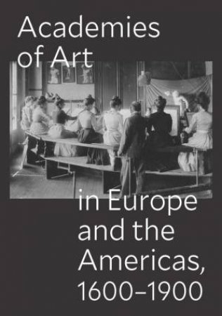 Academies of Art in Europe and the Americas, 1600-1900 by Peter M. Lukehart & Ulrich Pfisterer & Oscar E. Vázquez