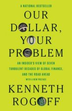Our Dollar Your Problem an Insiders View of Seven Turbulent Decades of Global Finance and the Road Ahead