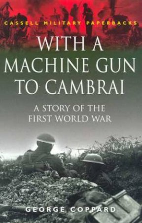Cassell Military Paperbacks: With A Machine Gun To Cambrai by George Coppard
