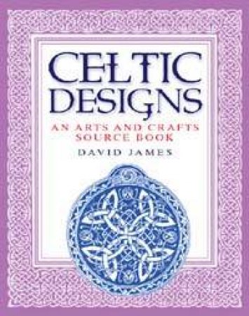 Celtic Designs: An Arts And Crafts Source Book by David James