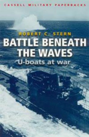 Cassell Military Classics: Battle Beneath The Waves: U-Boats At War by Robert C Stern