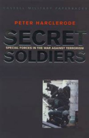 Cassell Military Classics: Secret Soldiers: Special Forces In The War Against Terrorism by Peter Harclerode