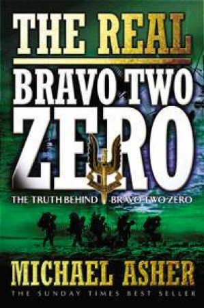 The Real Bravo Two Zero: The Truth Behind Bravo Two Zero by Michael Asher