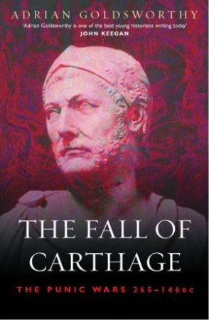 Cassell Military Classics: The Rise And Fall Of Carthage: The Punic Wars 265-146BC by Goldsworthy Adrian