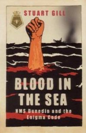 Blood In The Sea: HMS Dunedin And The Enigma Code by Stuart Gill