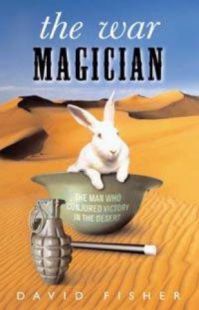 The War Magician: The Man Who Conjured Victory In The Desert by David Fisher