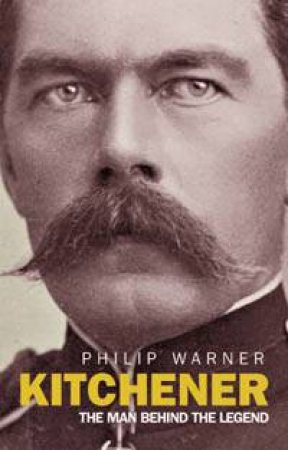 Kitchener: The Man Behind The Legend by Philip Warner