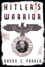 Hitlers Warrior The Life and Wars of SS Colonel Jochen Peiper