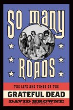 So Many Roads The Life and Times of the Grateful Dead