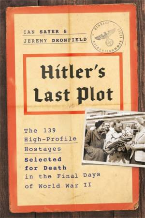 Hitler's Last Plot by Ian Sayer & Jeremy Dronfield
