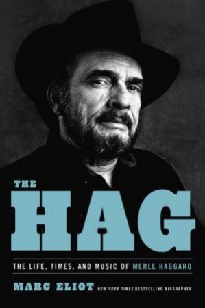 The Hag: The Life, Times, And Music Of Merle Haggard by Marc Eliot