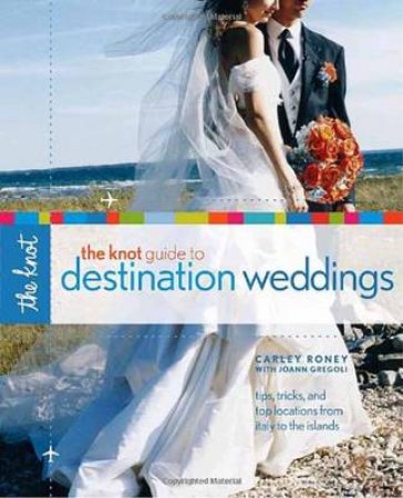 The Knot Guide to Destination Weddings by Carley Roney & Joann Gregoli