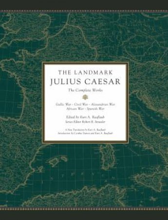 The Landmark Julius Caesar: The Complete Works: Gallic War, Civil War, Alexandrian War, African War, And Spanish War by Kurt A. Raaflaub