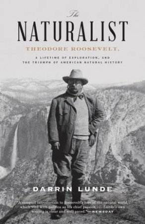 Thenaturalist: Theodore Roosevelt, A Lifetime Of Exploration, And The Triumph Of American Natural History by DARRIN LUNDE