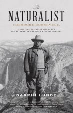 Thenaturalist Theodore Roosevelt A Lifetime Of Exploration And The Triumph Of American Natural History