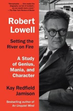 Robert Lowell, Setting The River On Fire: A Darkness Altogether Lived by Kay Redfield Jamison
