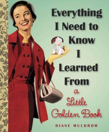 Everything I Need To Know I Learned From A Little Golden Book by Diane E. Muldrow