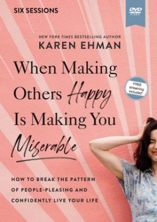 When Making Others Happy Is Making You Miserable Video Study: How To Break The Pattern Of People-Pleasing And Confidently Live Your Life by Karen Ehman