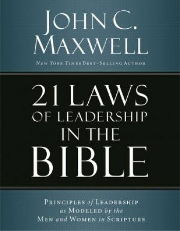 21 Laws Of Leadership In The Bible: Principles Of Leadership As Modeled By The Men And Women In Scripture by John C. Maxwell