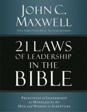 21 Laws Of Leadership In The Bible Principles Of Leadership As Modeled By The Men And Women In Scripture
