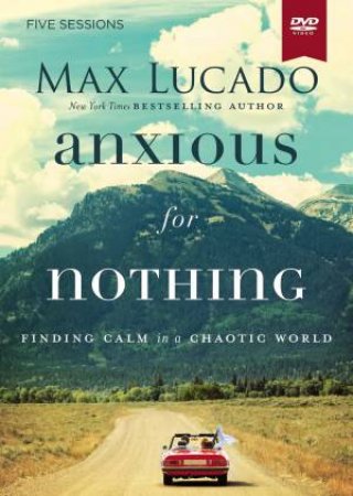 Anxious For Nothing Video Study: Finding Calm In A Chaotic World by Max Lucado