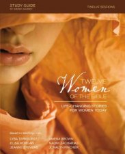 Twelve Women Of The Bible Study Guide Lifechanging Stories For Women Today