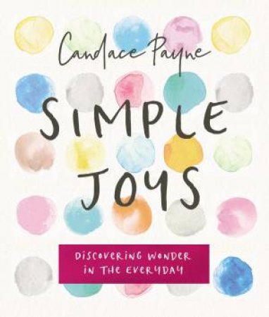 Simple Joys: Discovering Wonder In The Everyday by Candace Payne