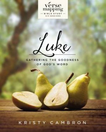 Verse Mapping Luke: Gathering The Goodness Of God's Word by Kristy Cambron