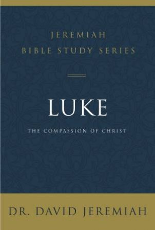 Luke: The Compassion Of Christ by David Jeremiah