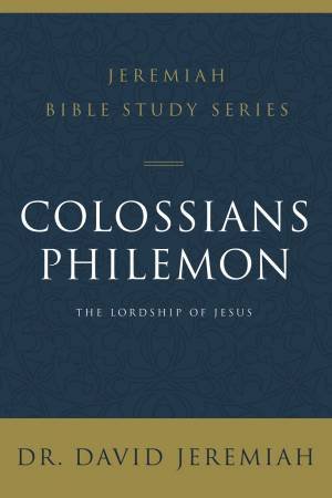 Colossians and Philemon: The Lordship of Jesus by David Jeremiah