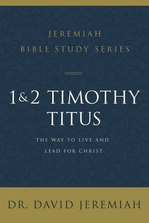 1 And 2 Timothy And Titus: The Way To Live And Lead For Christ by David Jeremiah